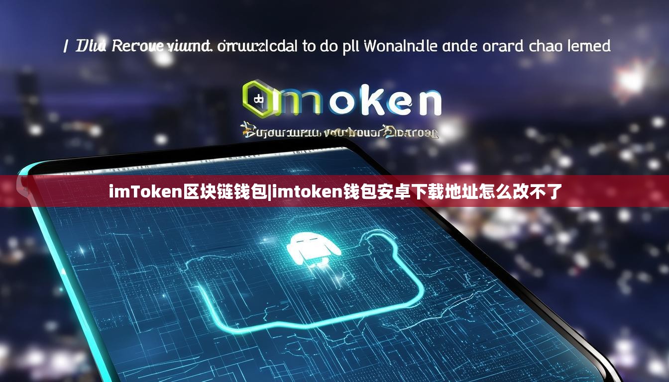 imToken区块链钱包|imtoken钱包安卓下载地址怎么改不了 imToken区块链钱包|imtoken钱包安卓下载地址怎么改不了