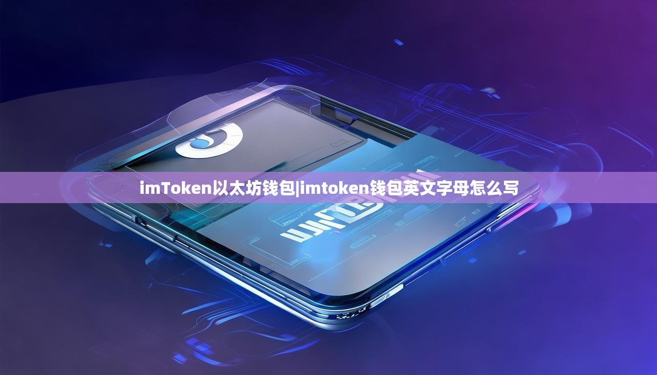 imToken以太坊钱包|imtoken钱包英文字母怎么写 imToken以太坊钱包|imtoken钱包英文字母怎么写