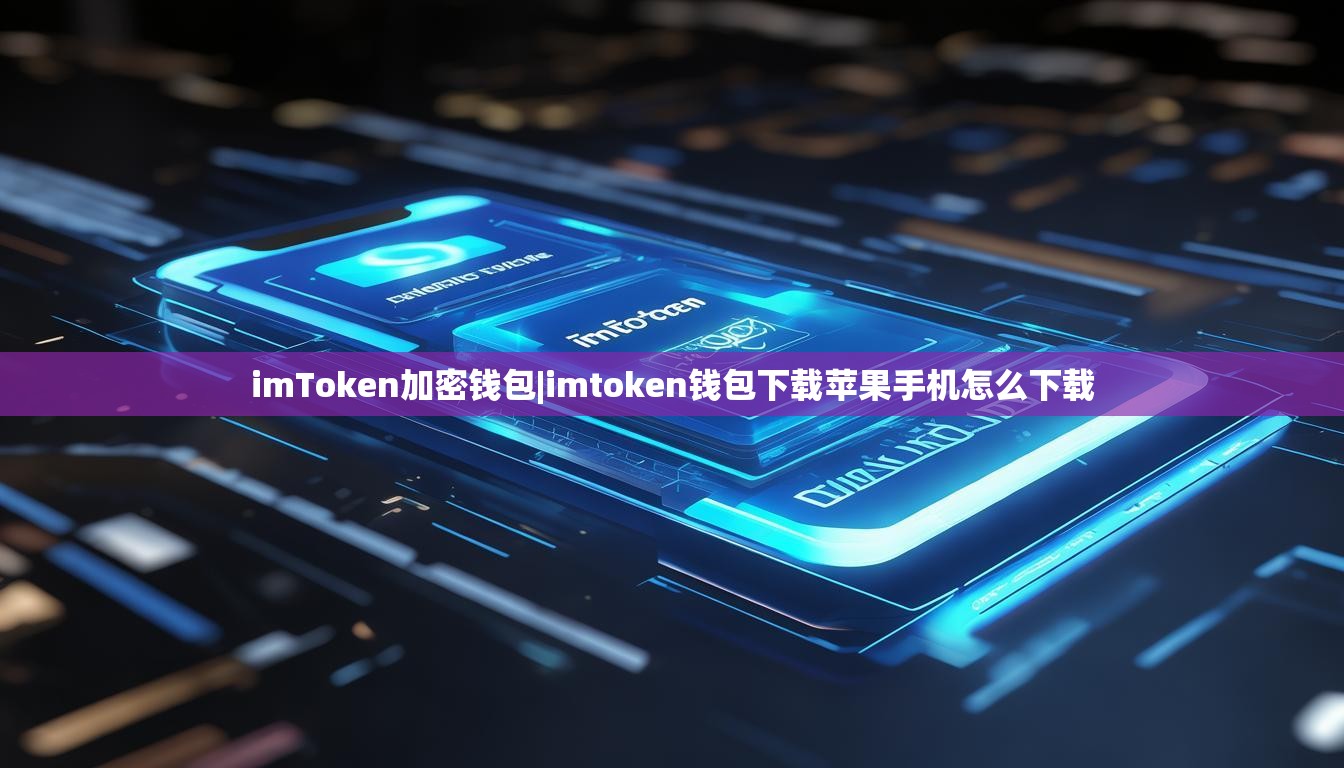 imToken加密钱包|imtoken钱包下载苹果手机怎么下载 imToken加密钱包|imtoken钱包下载苹果手机怎么下载