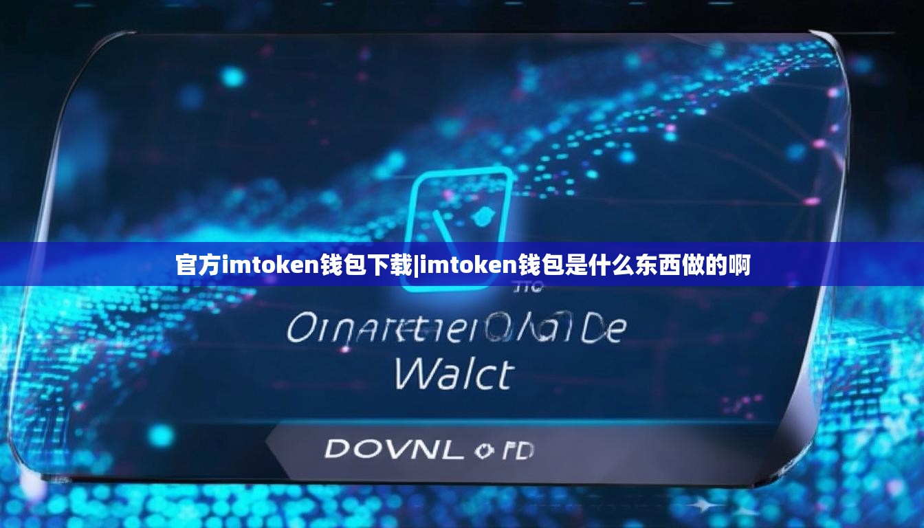 官方imtoken钱包下载|imtoken钱包是什么东西做的啊 官方imtoken钱包下载|imtoken钱包是什么东西做的啊