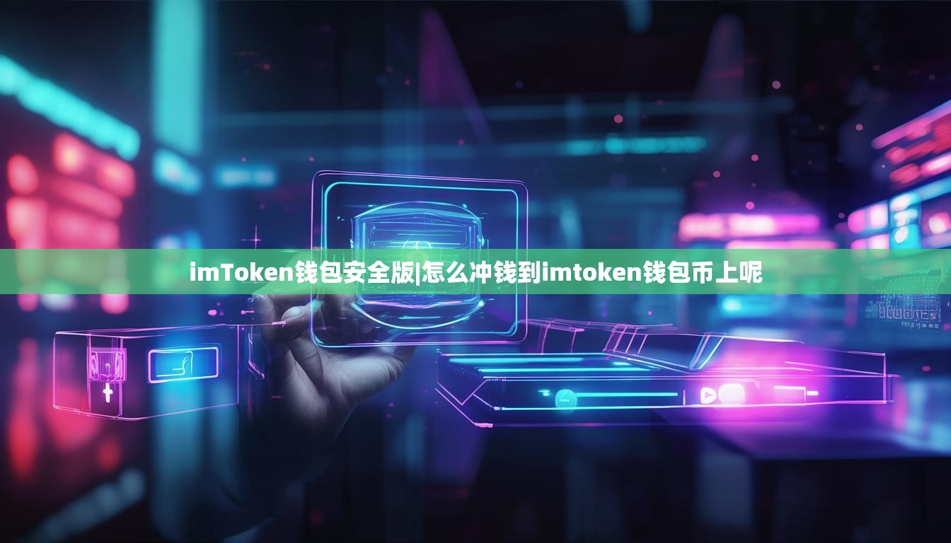 imToken钱包安全版|怎么冲钱到imtoken钱包币上呢 imToken钱包安全版|怎么冲钱到imtoken钱包币上呢