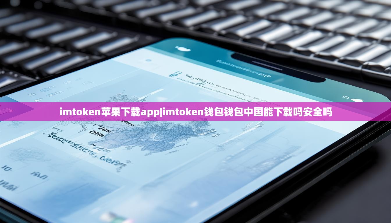 imtoken苹果下载app|imtoken钱包钱包中国能下载吗安全吗 imtoken苹果下载app|imtoken钱包钱包中国能下载吗安全吗