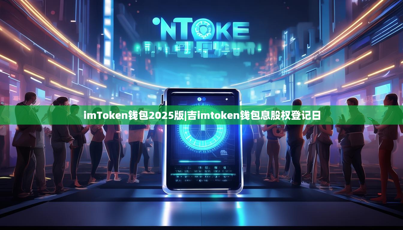 imToken钱包2025版|吉imtoken钱包息股权登记日 imToken钱包2025版|吉imtoken钱包息股权登记日