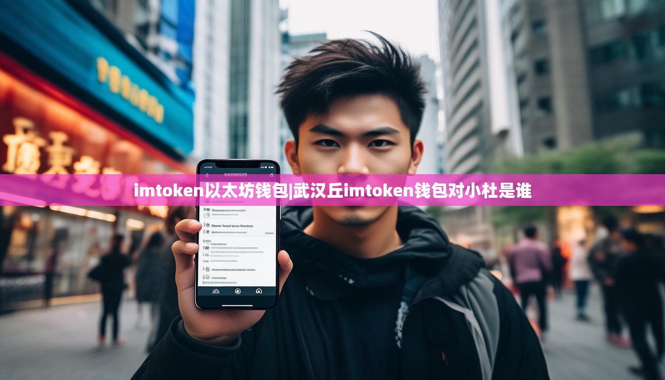 imtoken以太坊钱包|武汉丘imtoken钱包对小杜是谁 imtoken以太坊钱包|武汉丘imtoken钱包对小杜是谁