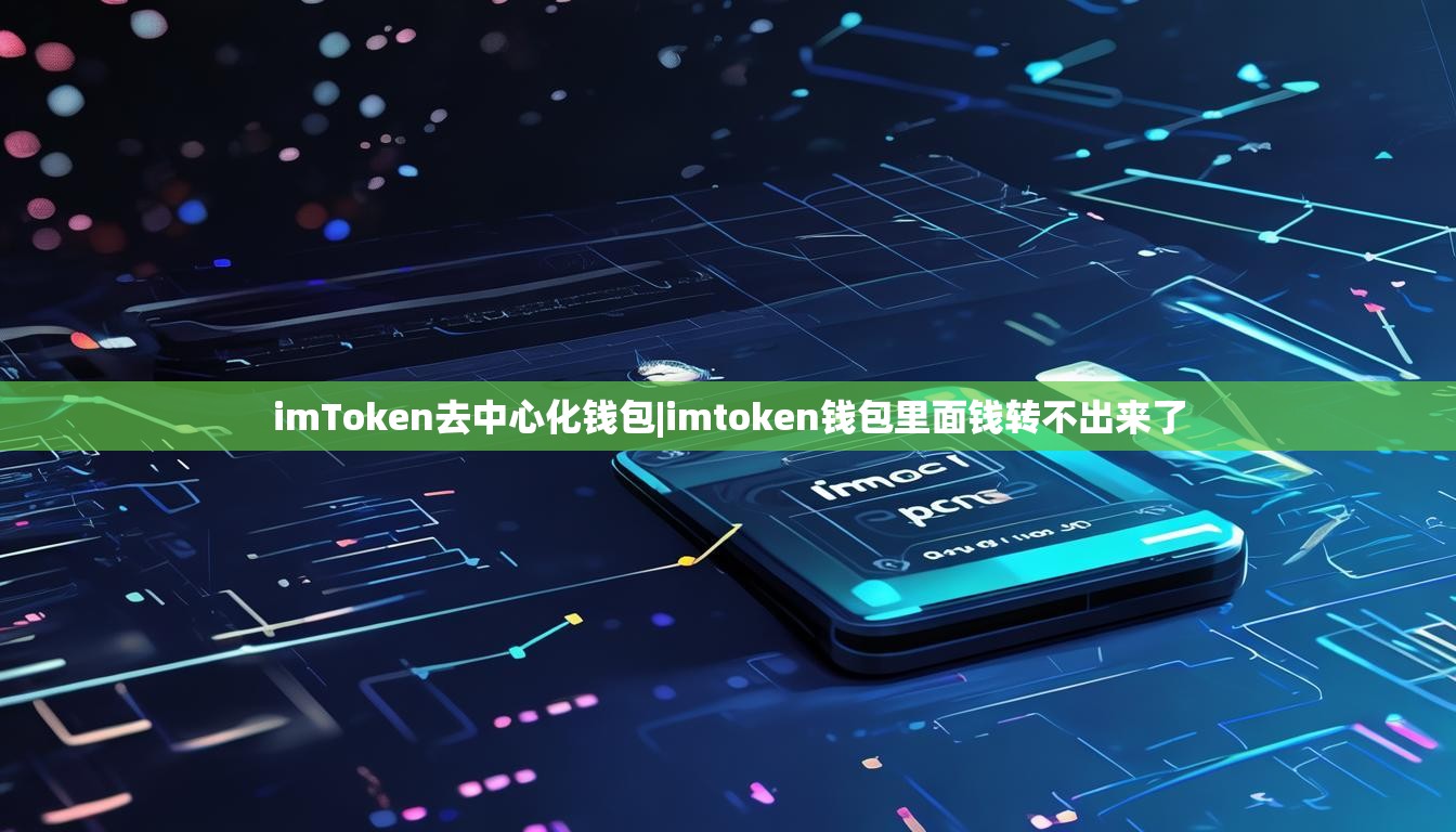 imToken去中心化钱包|imtoken钱包里面钱转不出来了 imToken去中心化钱包|imtoken钱包里面钱转不出来了