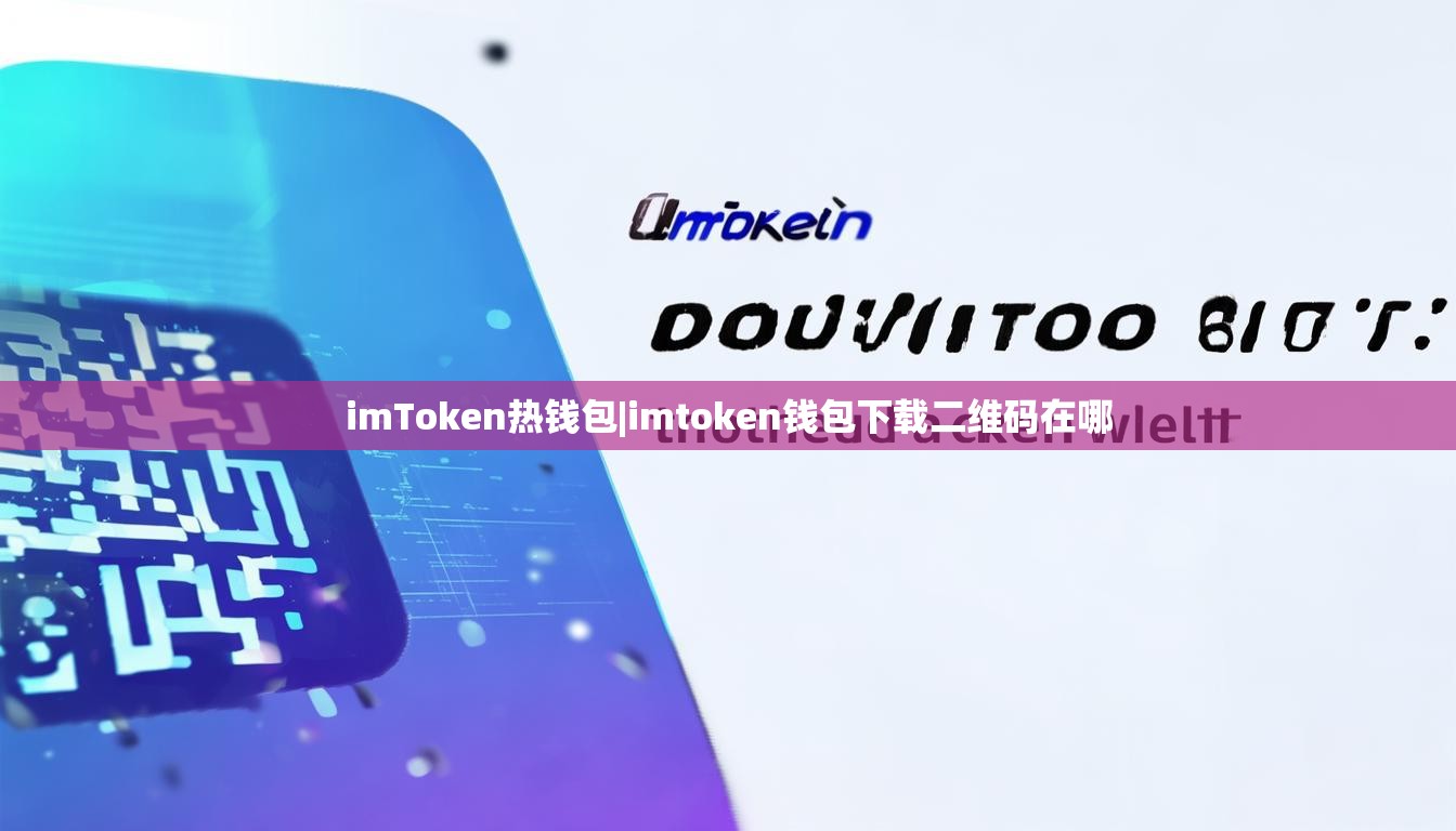 imToken热钱包|imtoken钱包下载二维码在哪 imToken热钱包|imtoken钱包下载二维码在哪