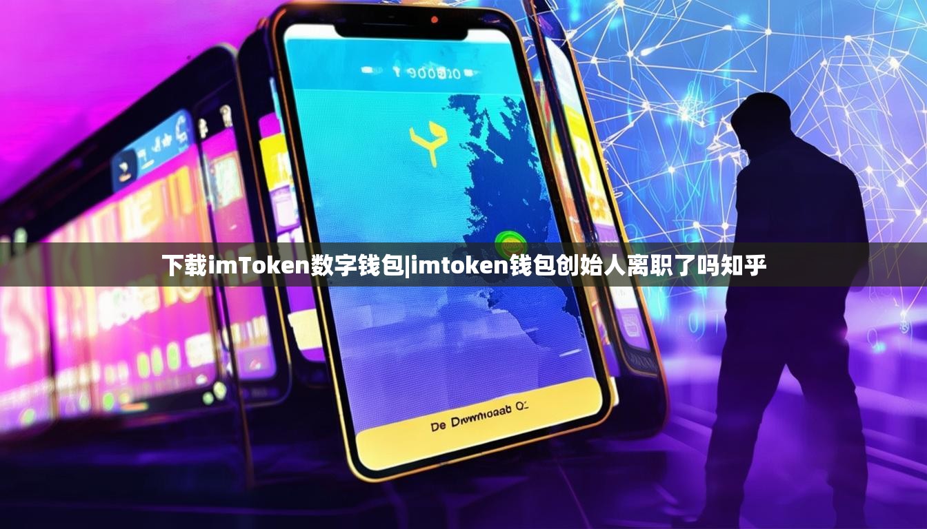 下载imToken数字钱包|imtoken钱包创始人离职了吗知乎 下载imToken数字钱包|imtoken钱包创始人离职了吗知乎