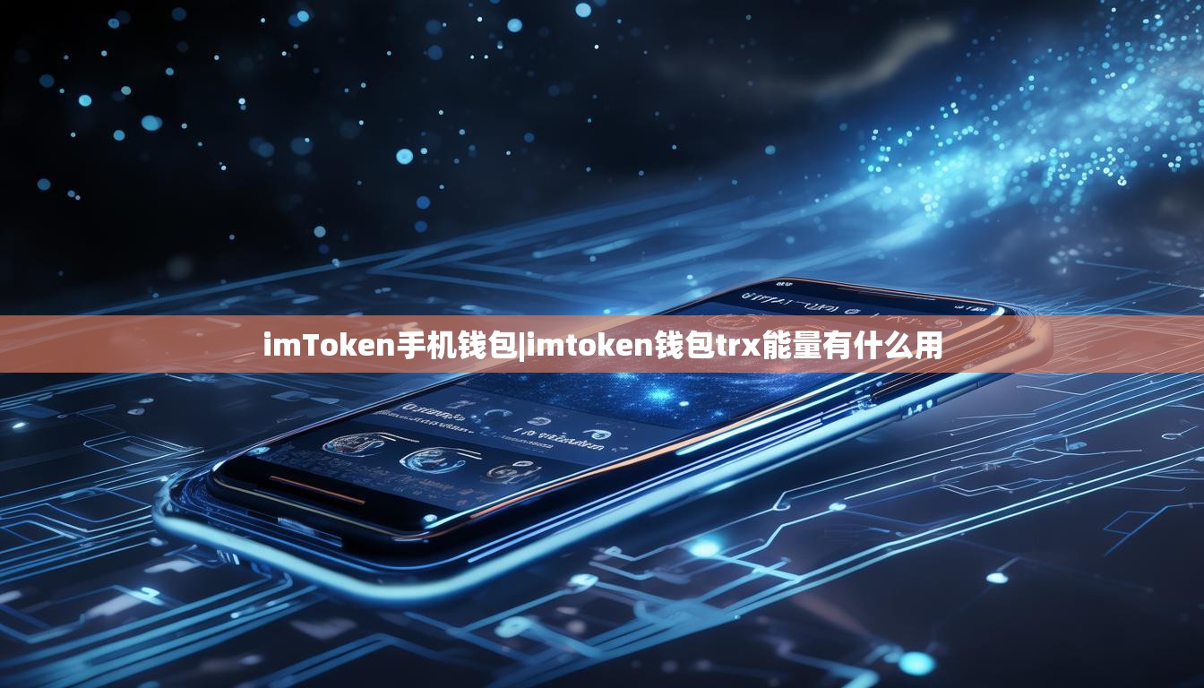 imToken手机钱包|imtoken钱包trx能量有什么用 imToken手机钱包|imtoken钱包trx能量有什么用