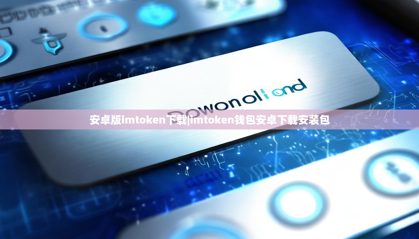 安卓版imtoken下载|imtoken钱包安卓下载安装包 安卓版imtoken下载|imtoken钱包安卓下载安装包