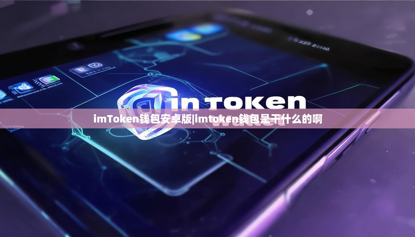 imToken钱包安卓版|imtoken钱包是干什么的啊 imToken钱包安卓版|imtoken钱包是干什么的啊