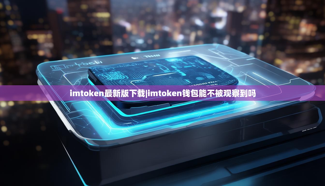 imtoken最新版下载|imtoken钱包能不被观察到吗 imtoken最新版下载|imtoken钱包能不被观察到吗