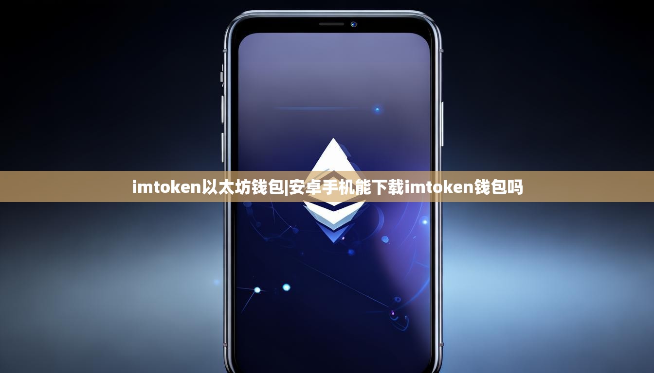 imtoken以太坊钱包|安卓手机能下载imtoken钱包吗 imtoken以太坊钱包|安卓手机能下载imtoken钱包吗
