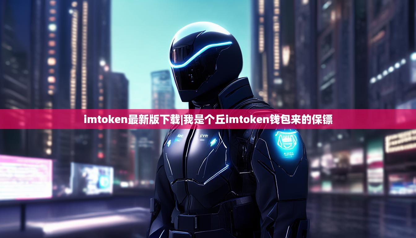 imtoken最新版下载|我是个丘imtoken钱包来的保镖 imtoken最新版下载|我是个丘imtoken钱包来的保镖