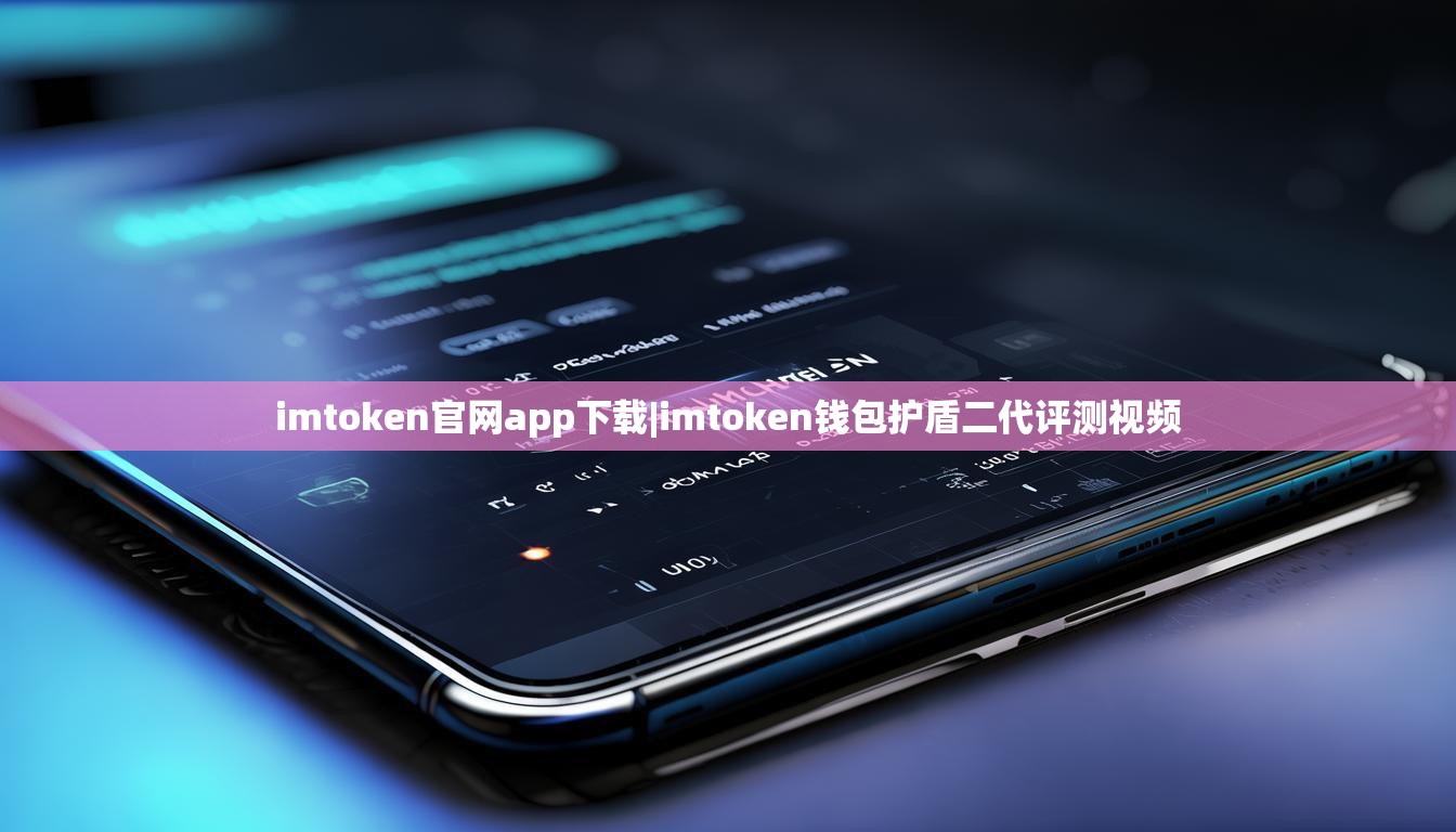 imtoken官网app下载|imtoken钱包护盾二代评测视频 imtoken官网app下载|imtoken钱包护盾二代评测视频
