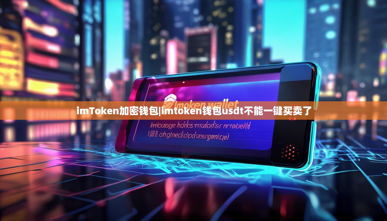 imToken加密钱包|imtoken钱包usdt不能一键买卖了 imToken加密钱包|imtoken钱包usdt不能一键买卖了