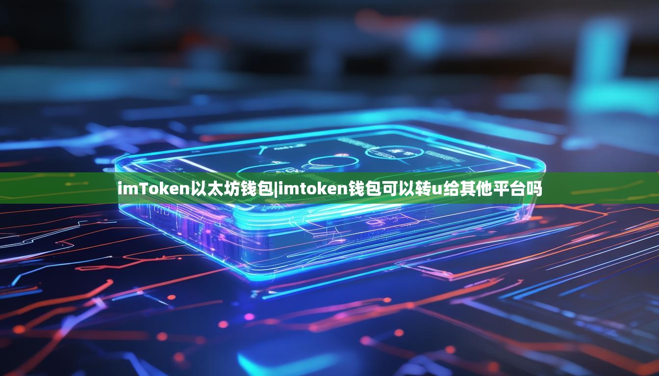 imToken以太坊钱包|imtoken钱包可以转u给其他平台吗 imToken以太坊钱包|imtoken钱包可以转u给其他平台吗