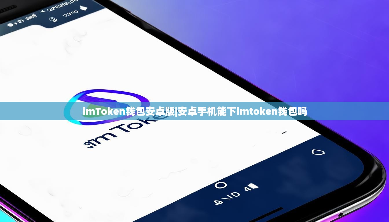 imToken钱包安卓版|安卓手机能下imtoken钱包吗 imToken钱包安卓版|安卓手机能下imtoken钱包吗