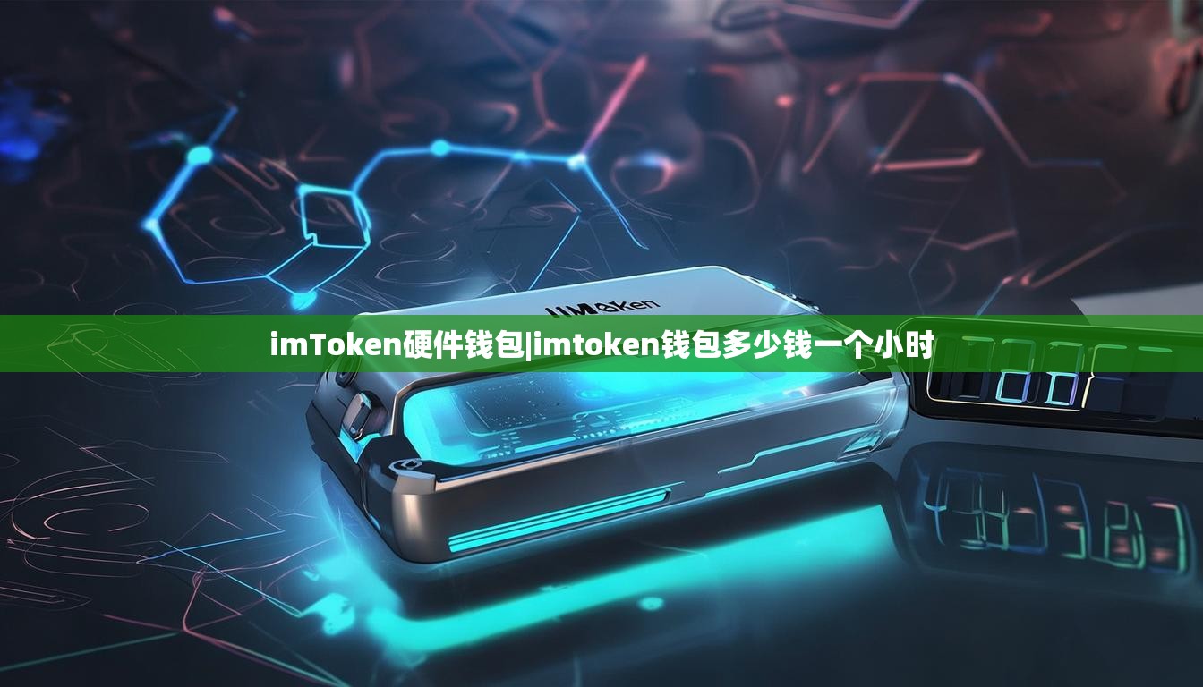 imToken硬件钱包|imtoken钱包多少钱一个小时 imToken硬件钱包|imtoken钱包多少钱一个小时