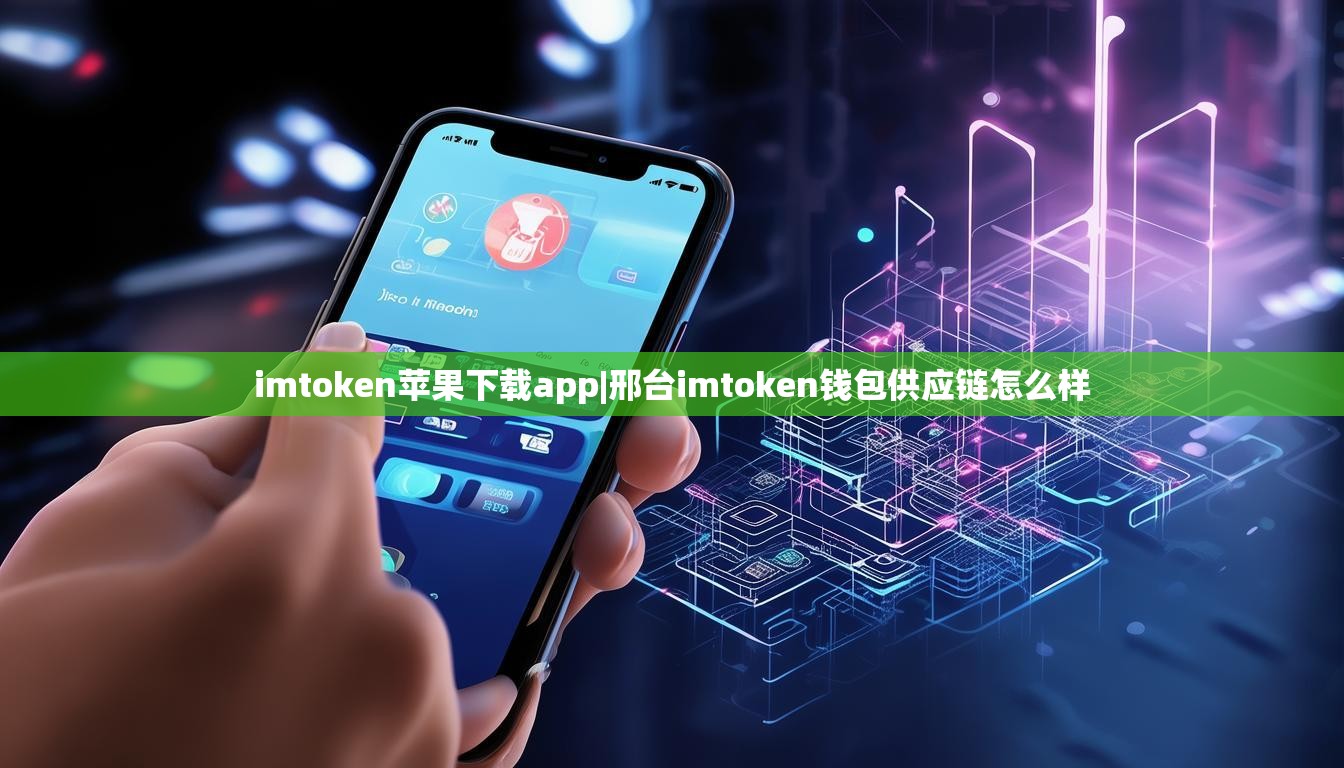 imtoken苹果下载app|邢台imtoken钱包供应链怎么样 imtoken苹果下载app|邢台imtoken钱包供应链怎么样
