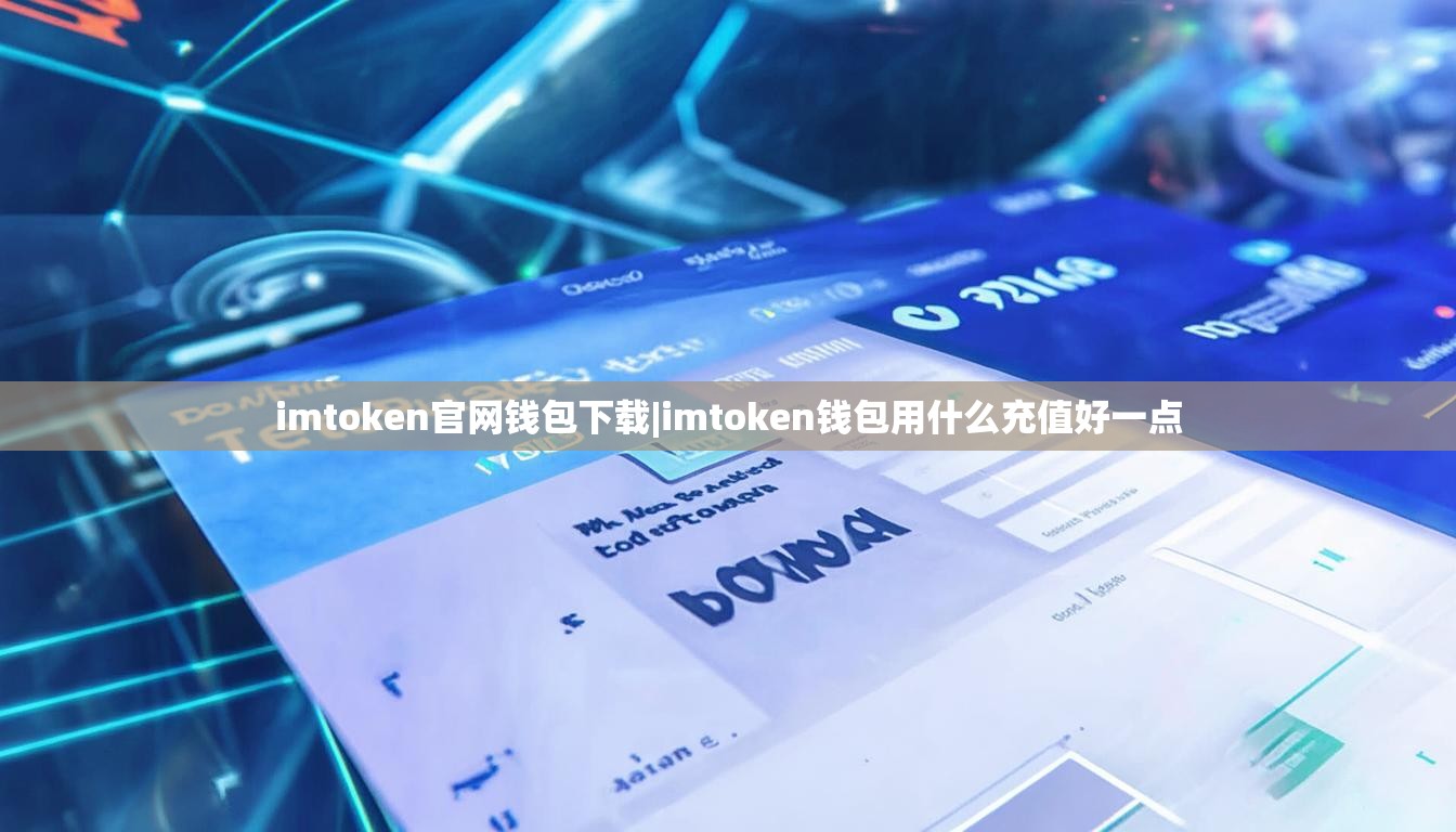 imtoken官网钱包下载|imtoken钱包用什么充值好一点 imtoken官网钱包下载|imtoken钱包用什么充值好一点
