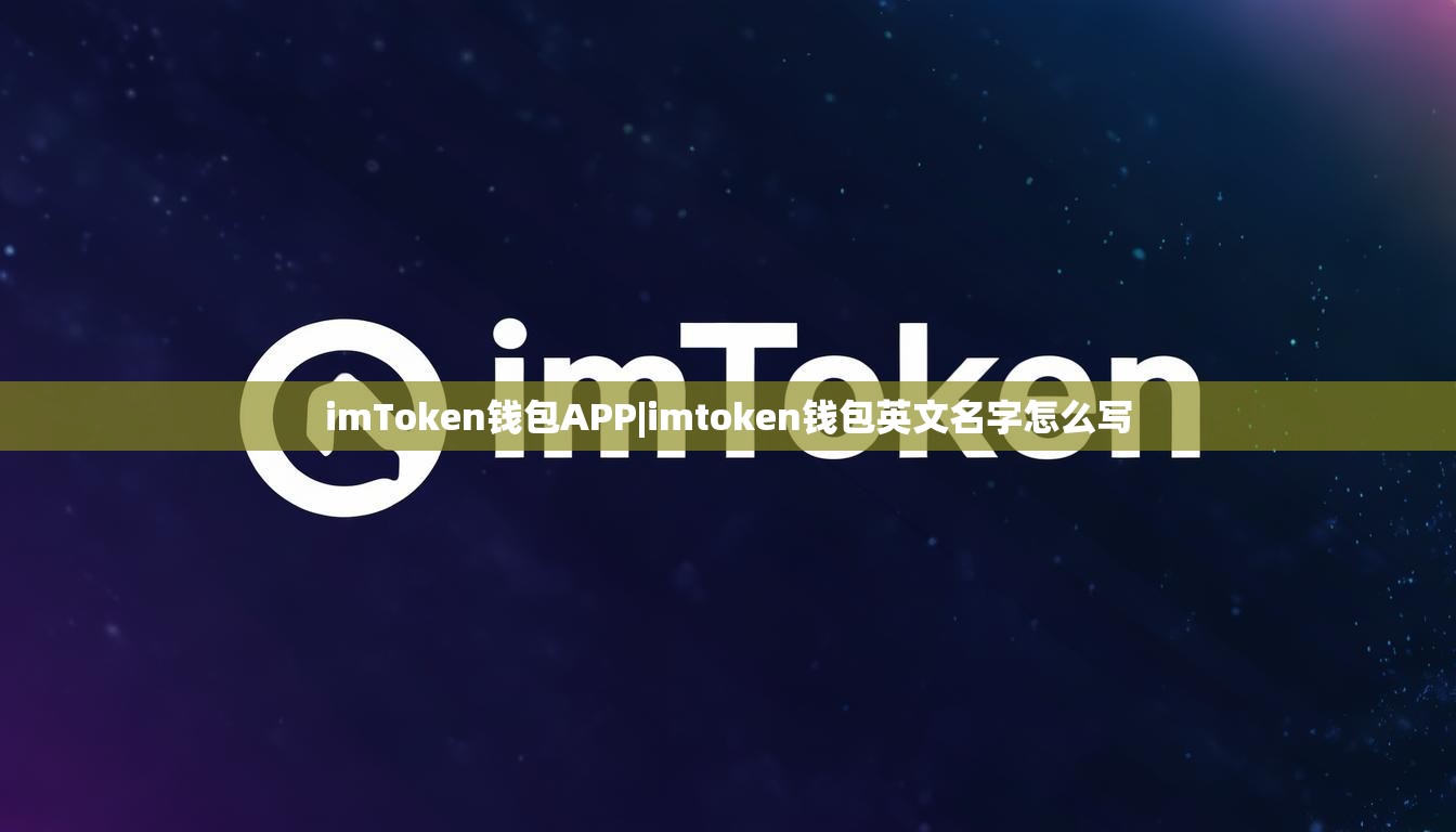 imToken钱包APP|imtoken钱包英文名字怎么写 imToken钱包APP|imtoken钱包英文名字怎么写