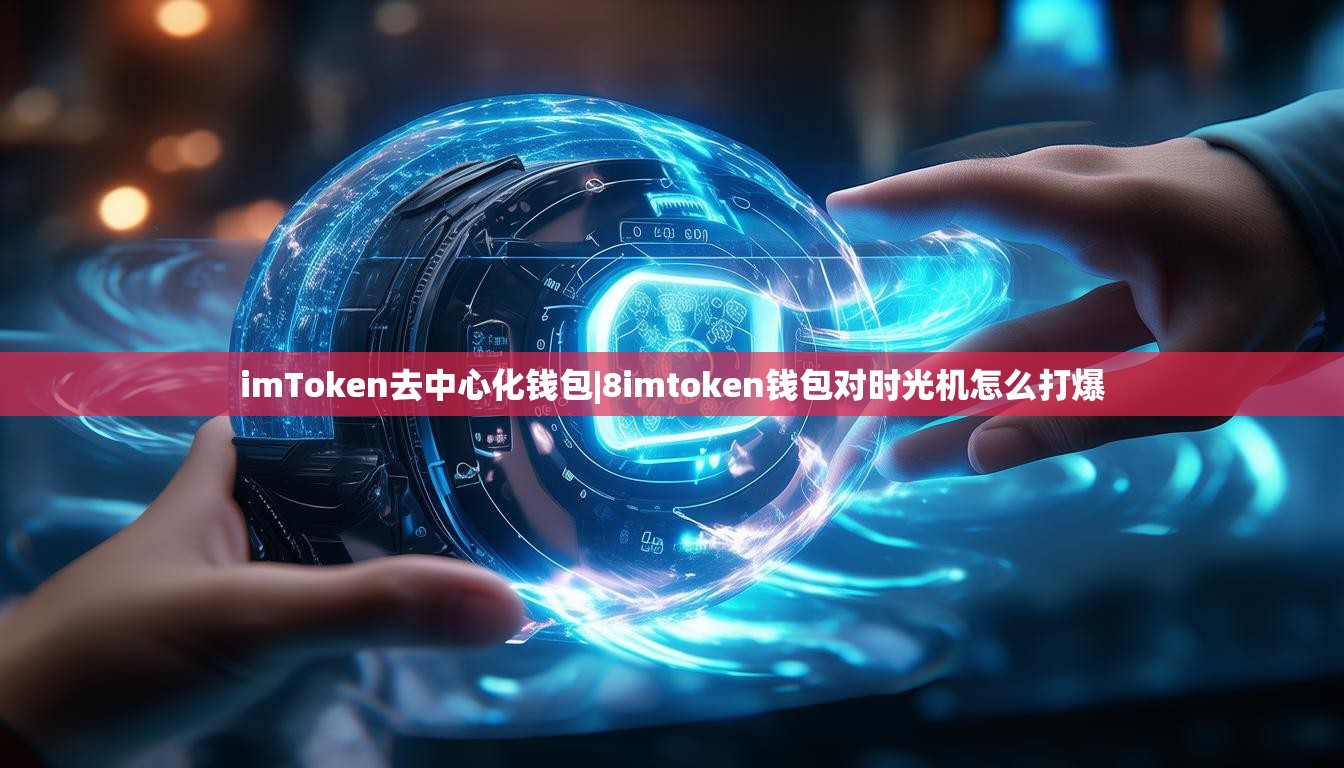 imToken去中心化钱包|8imtoken钱包对时光机怎么打爆 imToken去中心化钱包|8imtoken钱包对时光机怎么打爆