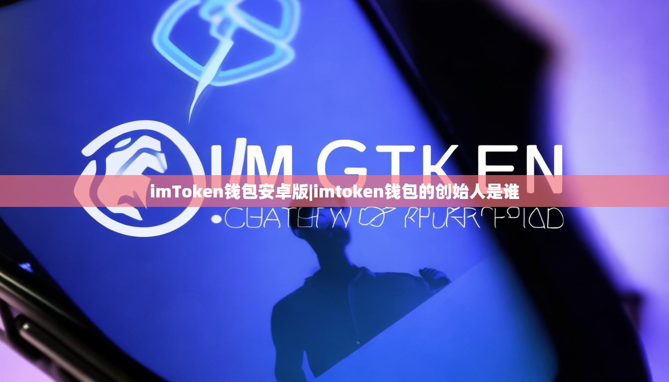 imToken钱包安卓版|imtoken钱包的创始人是谁 imToken钱包安卓版|imtoken钱包的创始人是谁