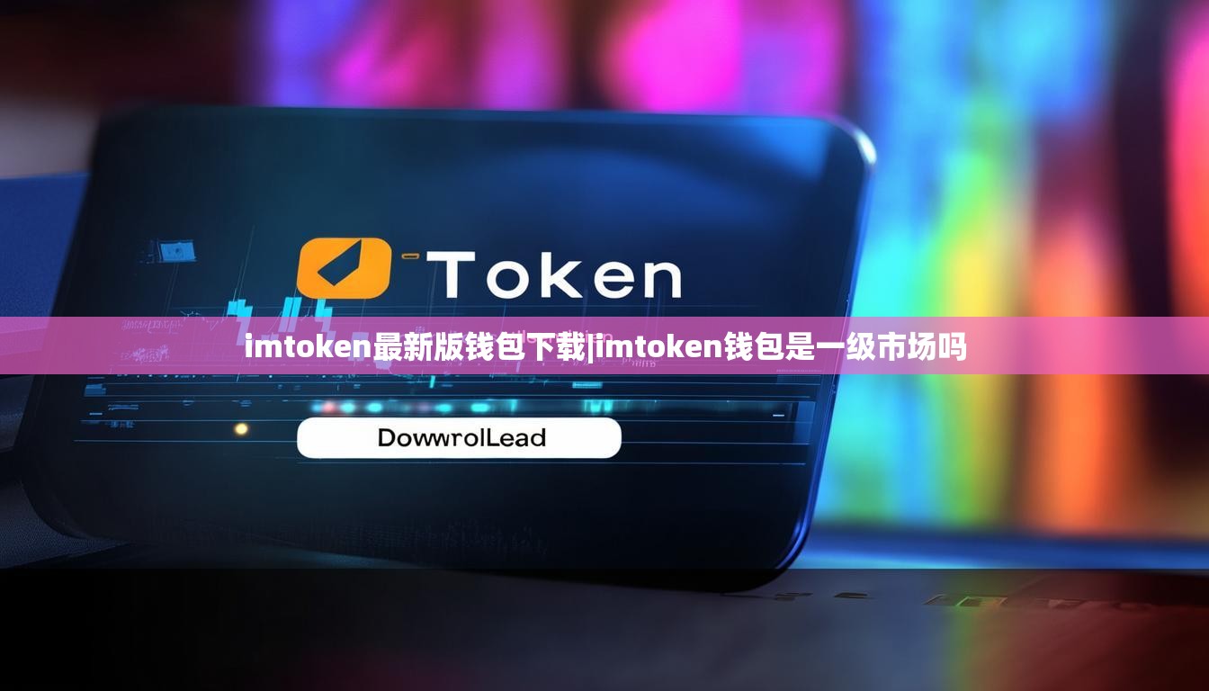 imtoken最新版钱包下载|imtoken钱包是一级市场吗 imtoken最新版钱包下载|imtoken钱包是一级市场吗