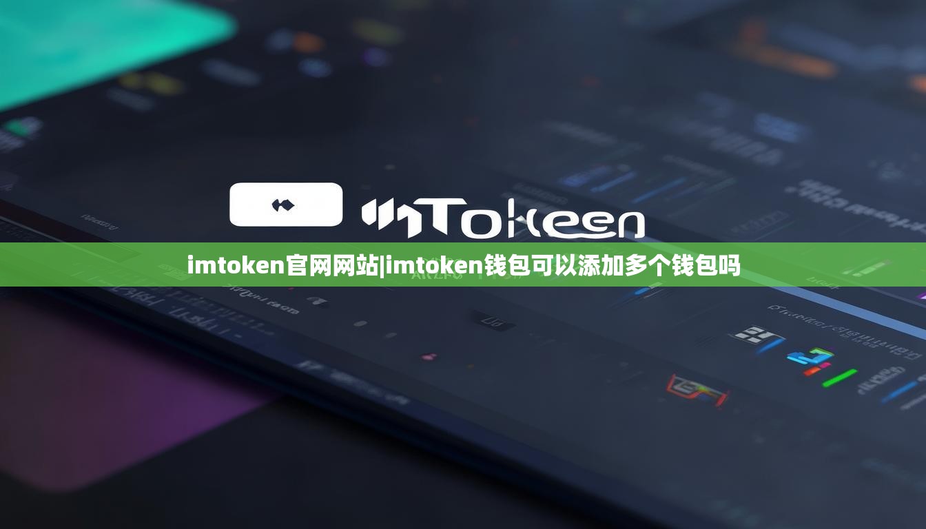 imtoken官网网站|imtoken钱包可以添加多个钱包吗 imtoken官网网站|imtoken钱包可以添加多个钱包吗