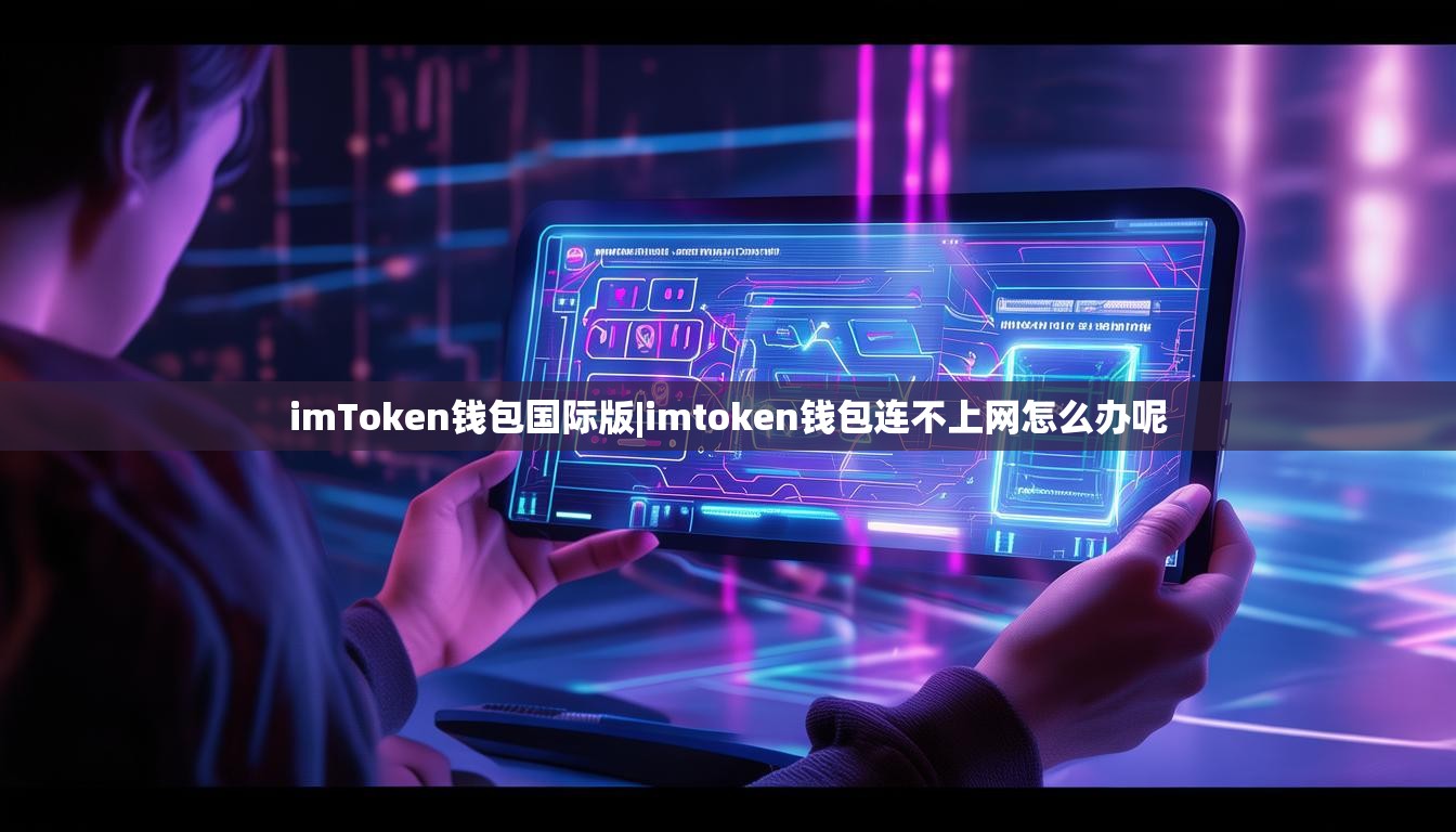 imToken钱包国际版|imtoken钱包连不上网怎么办呢 imToken钱包国际版|imtoken钱包连不上网怎么办呢