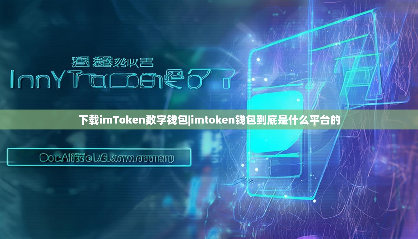 下载imToken数字钱包|imtoken钱包到底是什么平台的 下载imToken数字钱包|imtoken钱包到底是什么平台的