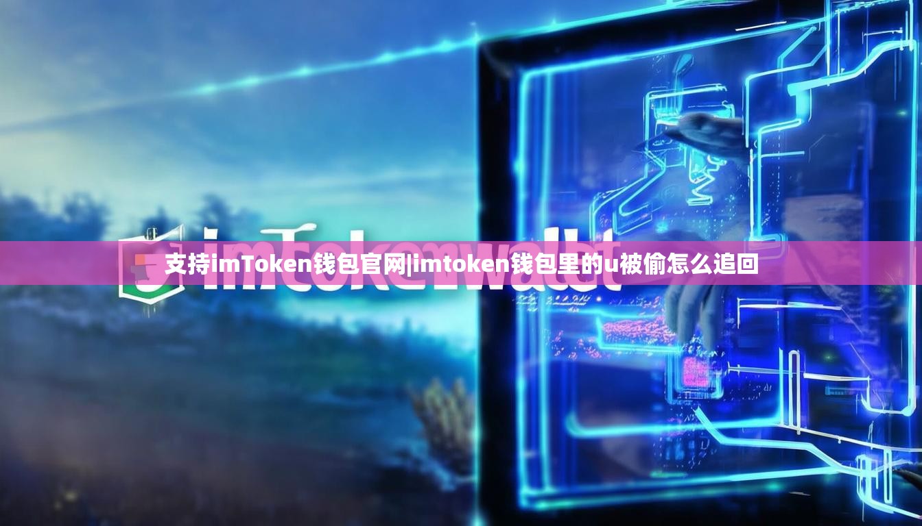 支持imToken钱包官网|imtoken钱包里的u被偷怎么追回 支持imToken钱包官网|imtoken钱包里的u被偷怎么追回