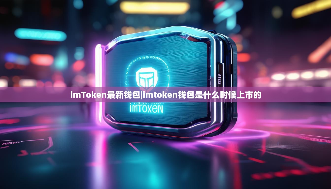imToken最新钱包|imtoken钱包是什么时候上市的 imToken最新钱包|imtoken钱包是什么时候上市的