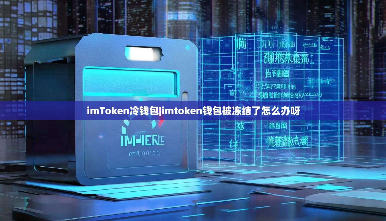 imToken冷钱包|imtoken钱包被冻结了怎么办呀 imToken冷钱包|imtoken钱包被冻结了怎么办呀