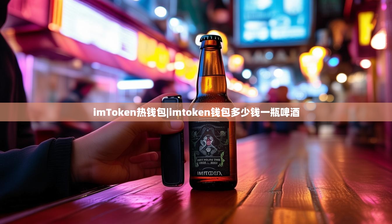 imToken热钱包|imtoken钱包多少钱一瓶啤酒 imToken热钱包|imtoken钱包多少钱一瓶啤酒