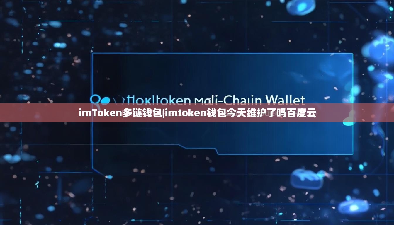 imToken多链钱包|imtoken钱包今天维护了吗百度云 imToken多链钱包|imtoken钱包今天维护了吗百度云