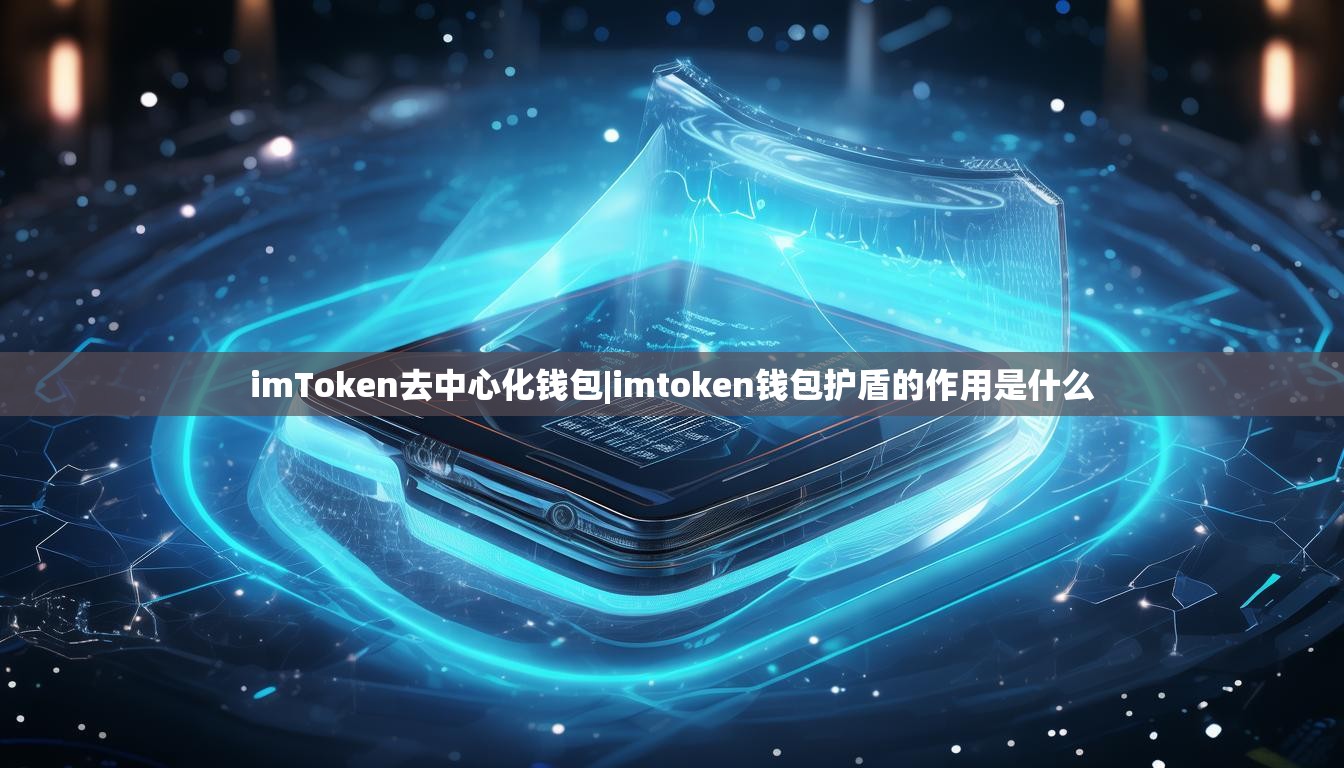 imToken去中心化钱包|imtoken钱包护盾的作用是什么 imToken去中心化钱包|imtoken钱包护盾的作用是什么