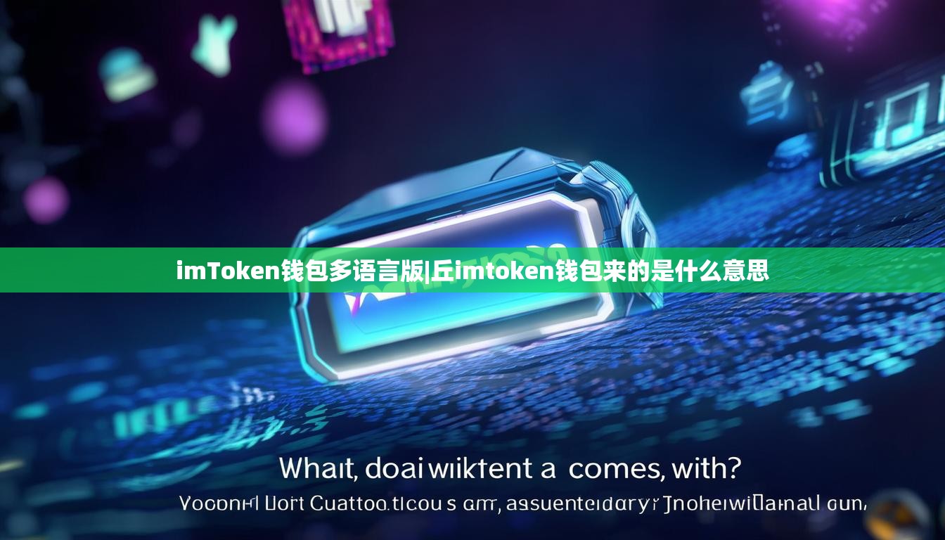 imToken钱包多语言版|丘imtoken钱包来的是什么意思 imToken钱包多语言版|丘imtoken钱包来的是什么意思