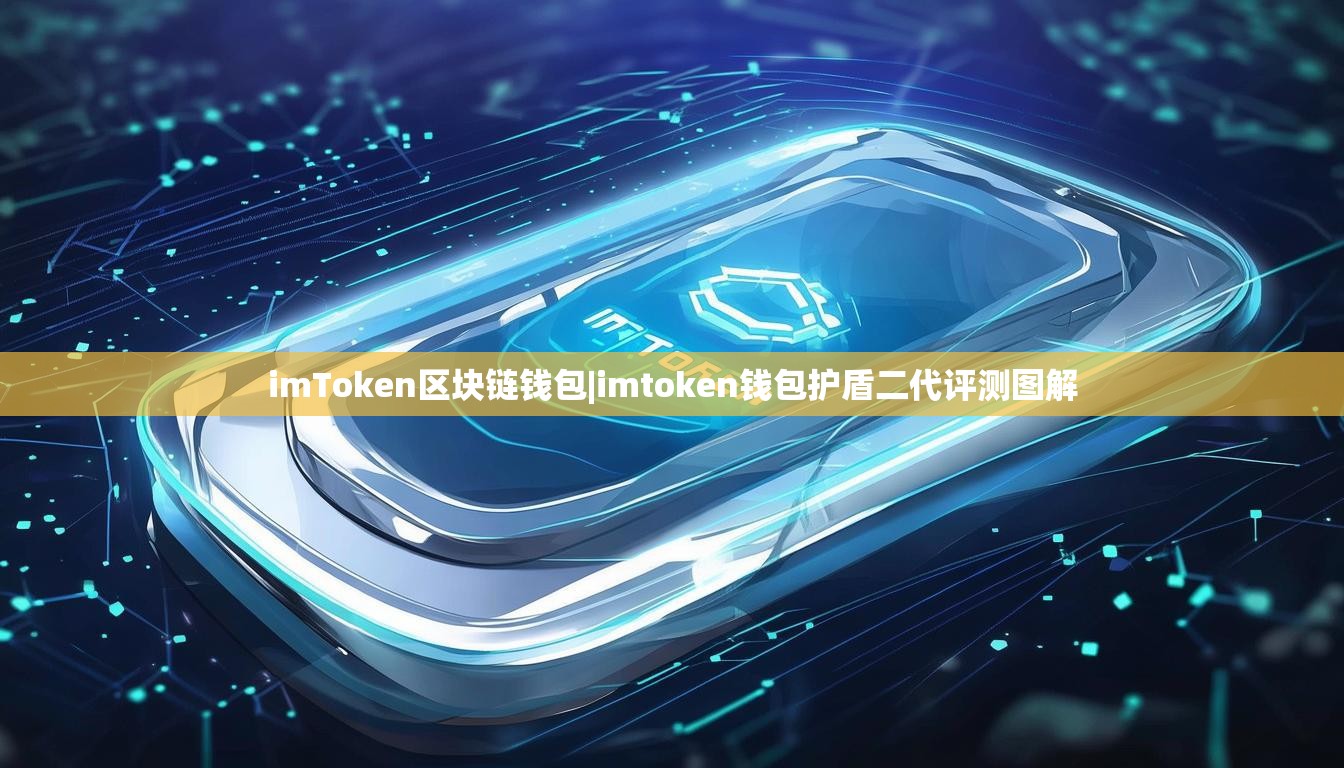 imToken区块链钱包|imtoken钱包护盾二代评测图解 imToken区块链钱包|imtoken钱包护盾二代评测图解