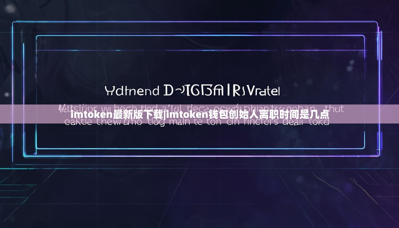 imtoken最新版下载|imtoken钱包创始人离职时间是几点 imtoken最新版下载|imtoken钱包创始人离职时间是几点