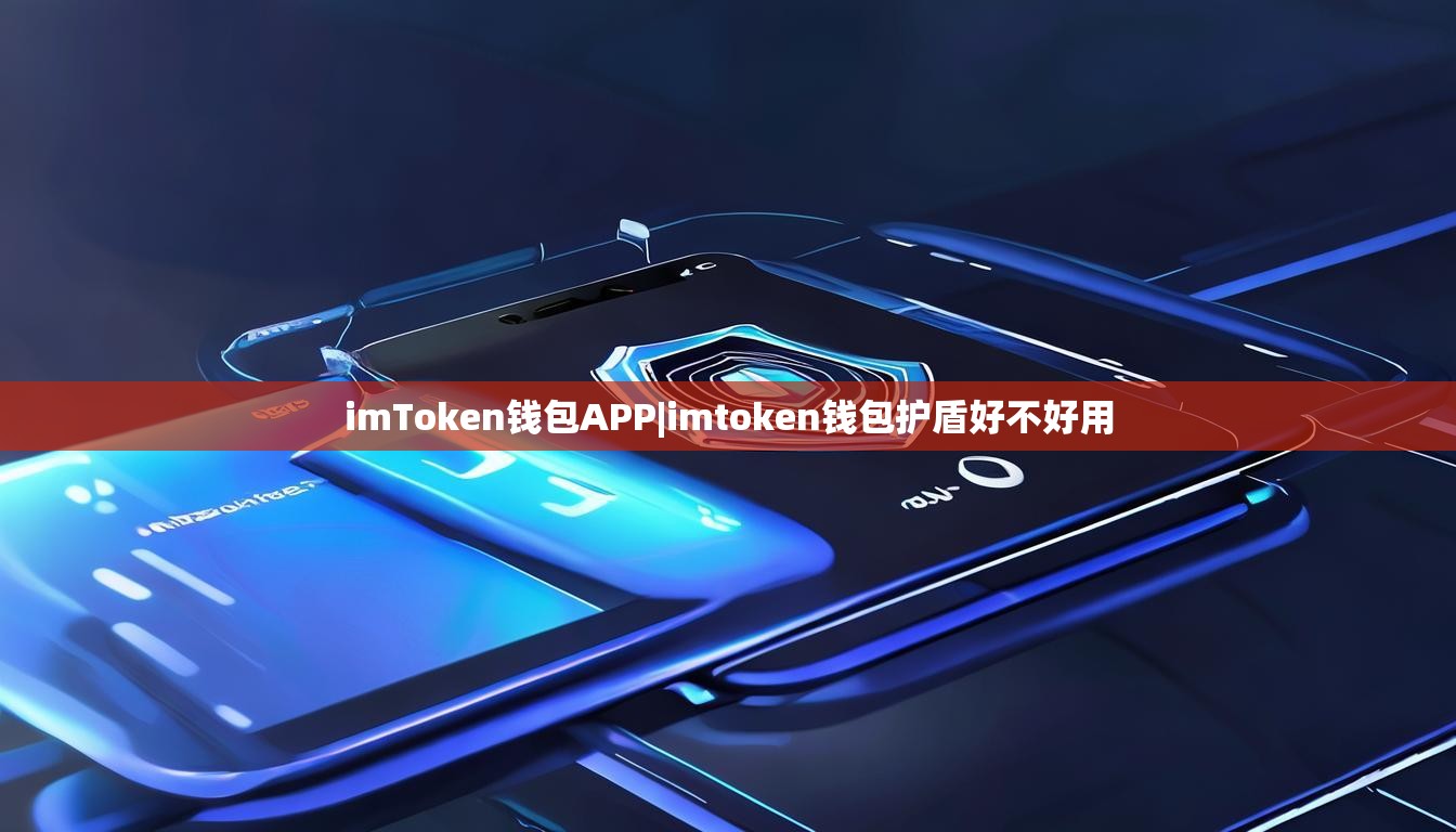 imToken钱包APP|imtoken钱包护盾好不好用 imToken钱包APP|imtoken钱包护盾好不好用