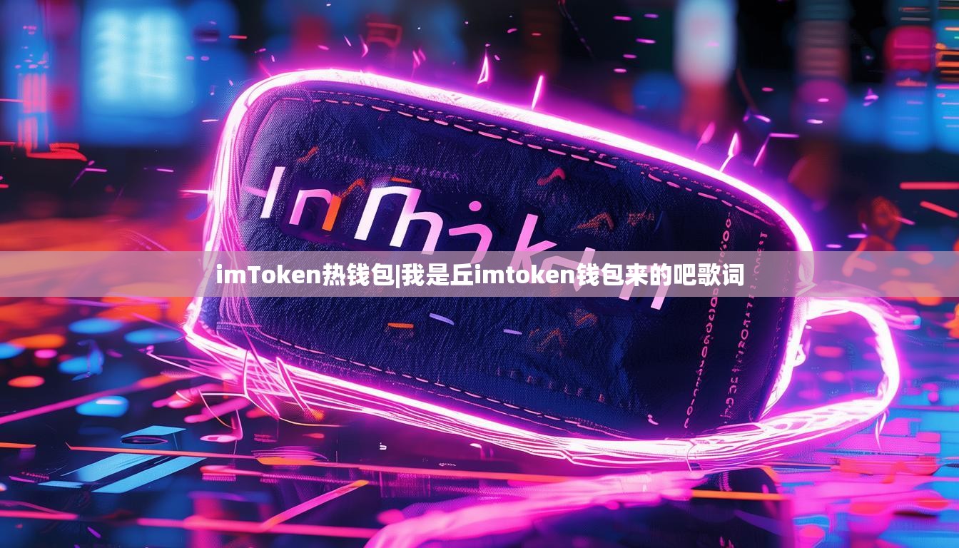 imToken热钱包|我是丘imtoken钱包来的吧歌词 imToken热钱包|我是丘imtoken钱包来的吧歌词