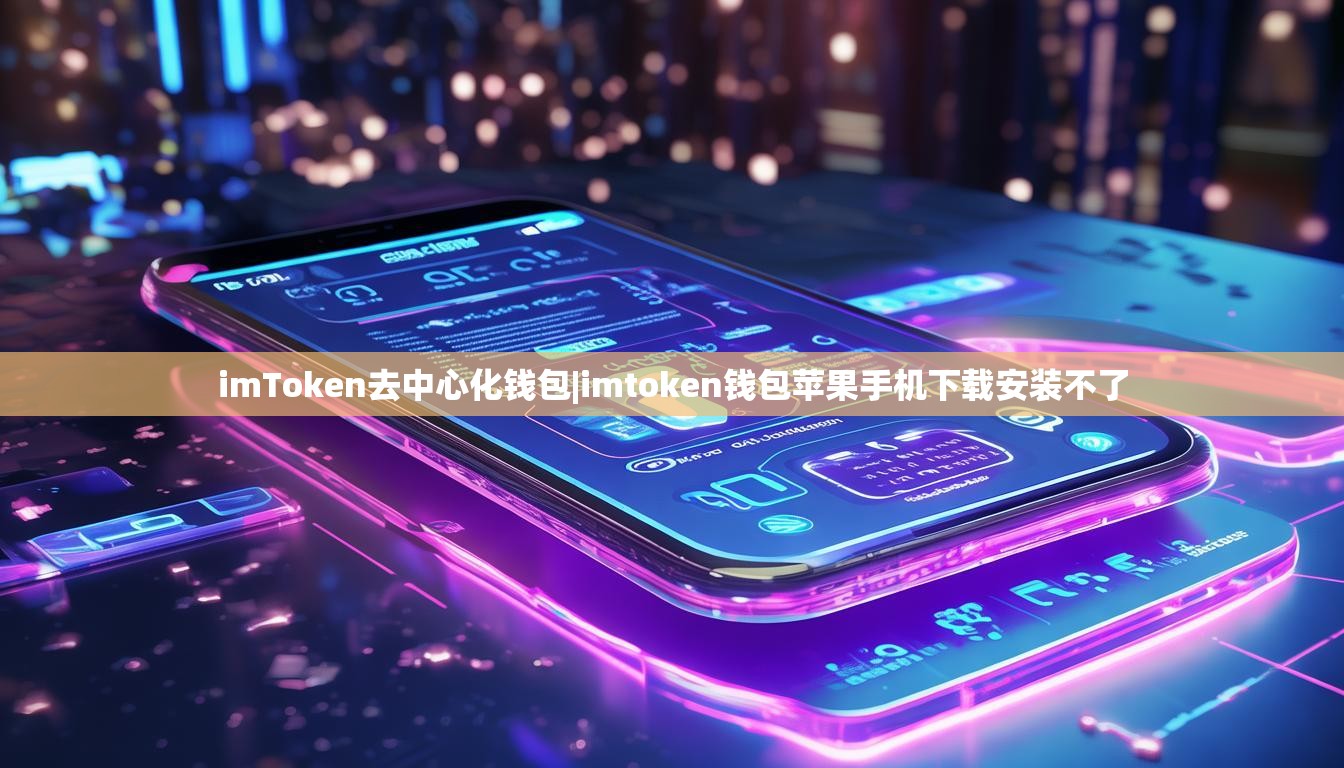 imToken去中心化钱包|imtoken钱包苹果手机下载安装不了 imToken去中心化钱包|imtoken钱包苹果手机下载安装不了