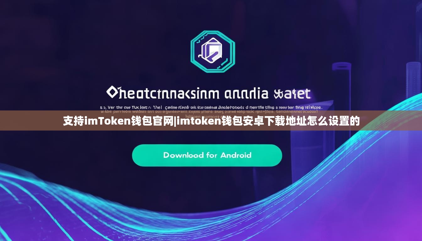 支持imToken钱包官网|imtoken钱包安卓下载地址怎么设置的 支持imToken钱包官网|imtoken钱包安卓下载地址怎么设置的