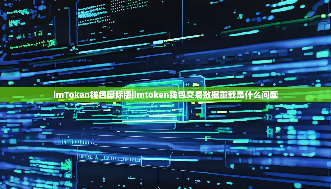 imToken钱包国际版|imtoken钱包交易数据重载是什么问题 imToken钱包国际版|imtoken钱包交易数据重载是什么问题