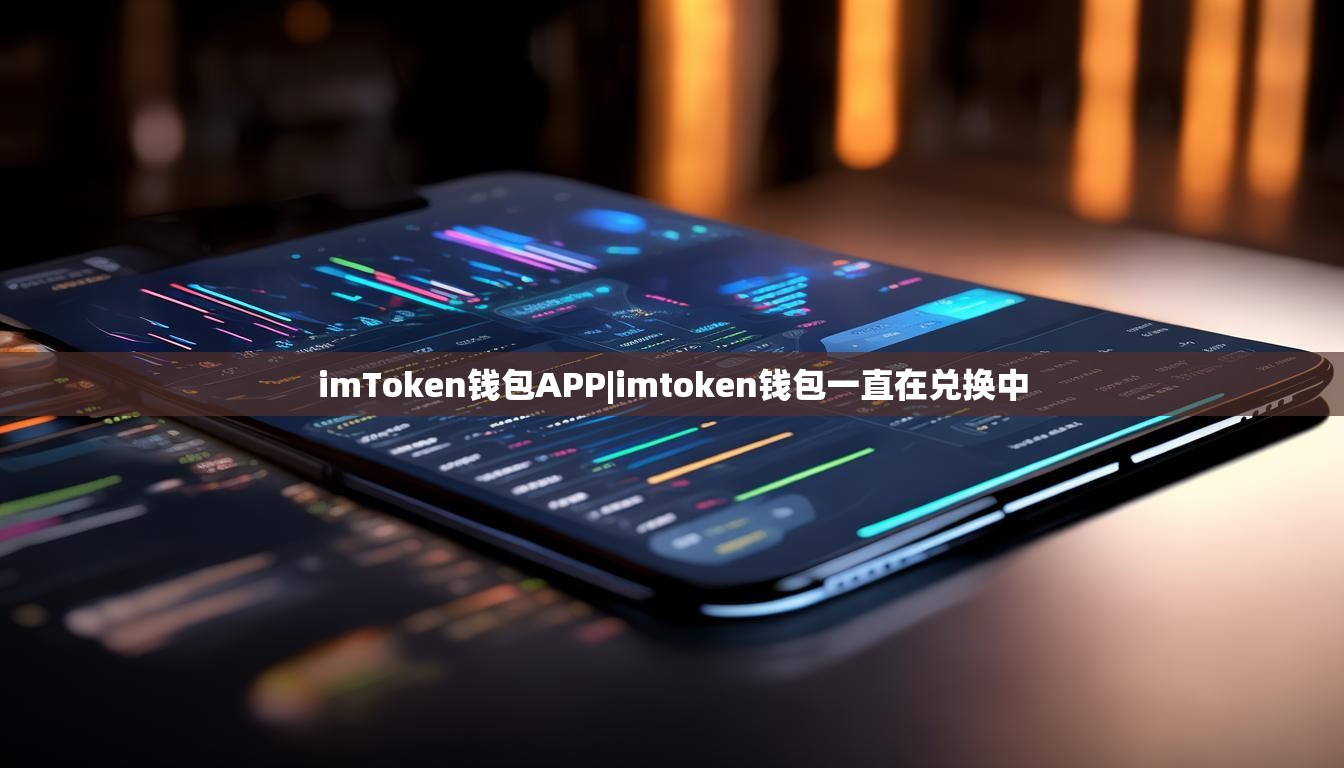 imToken钱包APP|imtoken钱包一直在兑换中 imToken钱包APP|imtoken钱包一直在兑换中
