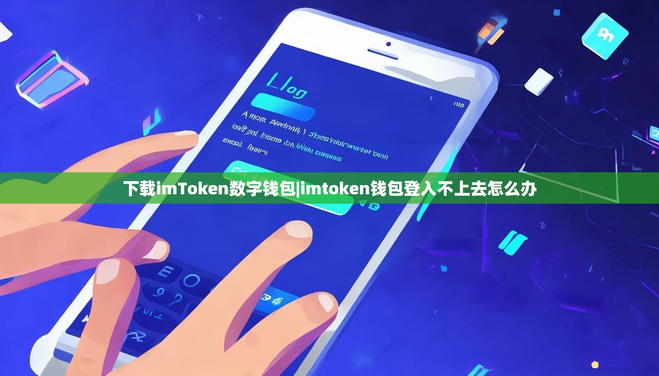 下载imToken数字钱包|imtoken钱包登入不上去怎么办 下载imToken数字钱包|imtoken钱包登入不上去怎么办