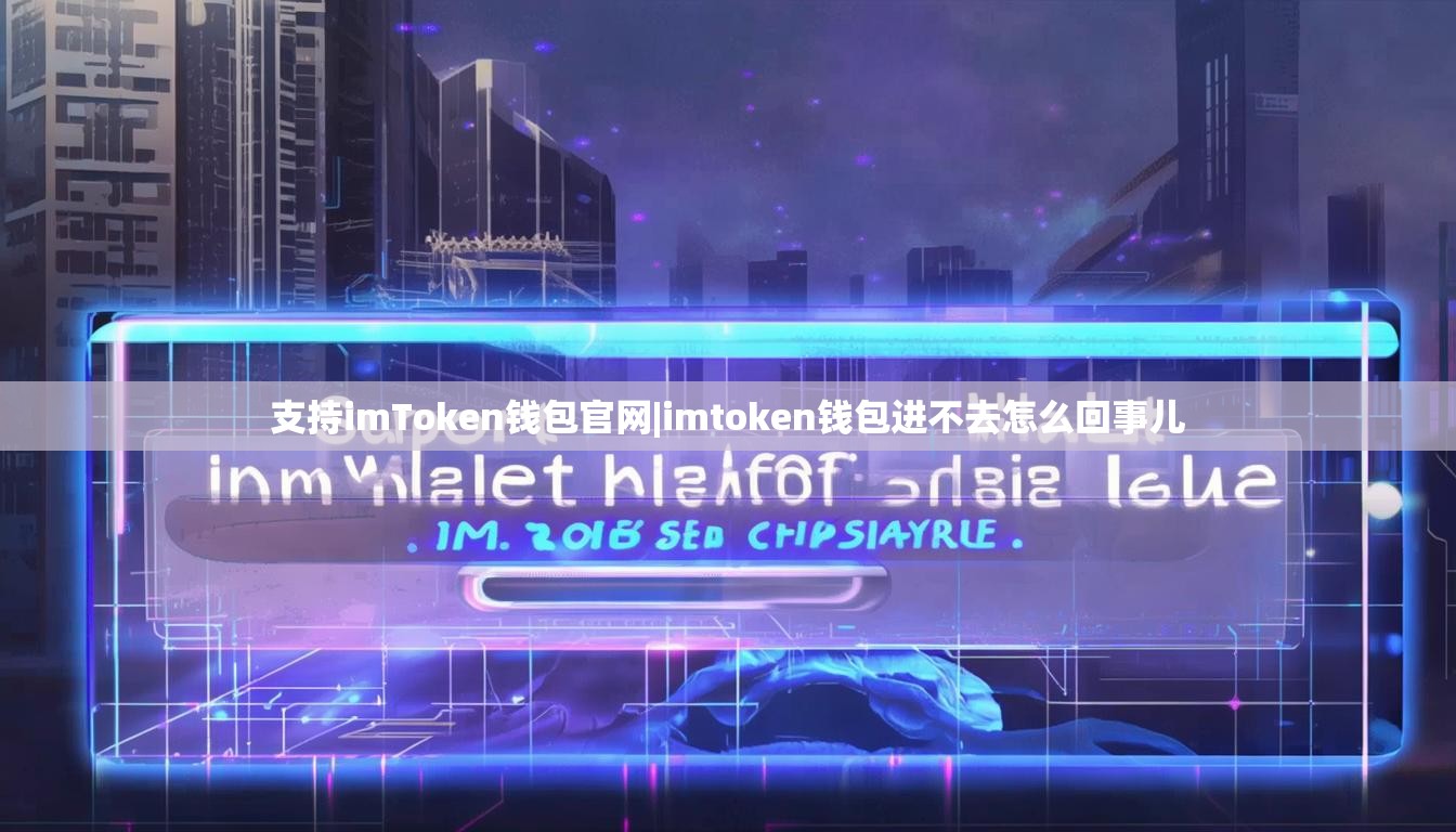 支持imToken钱包官网|imtoken钱包进不去怎么回事儿 支持imToken钱包官网|imtoken钱包进不去怎么回事儿