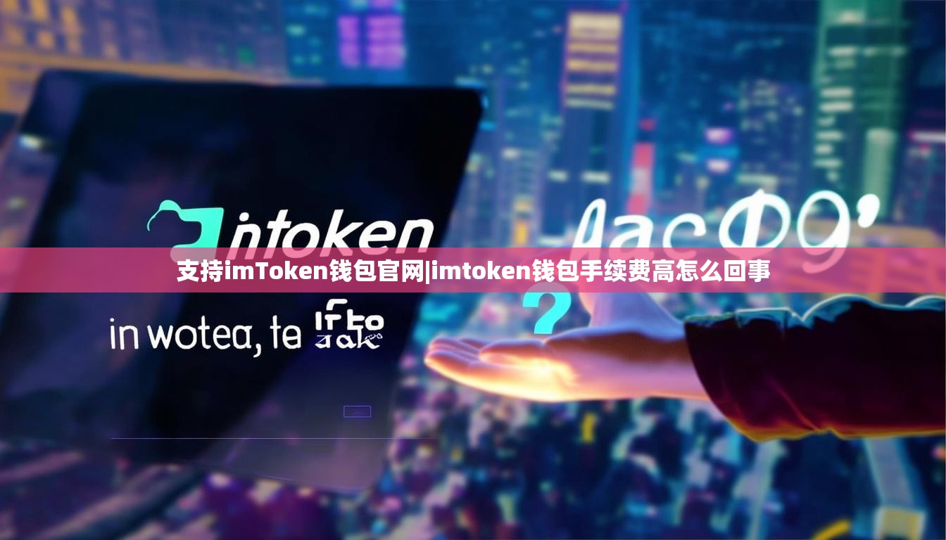 支持imToken钱包官网|imtoken钱包手续费高怎么回事 支持imToken钱包官网|imtoken钱包手续费高怎么回事