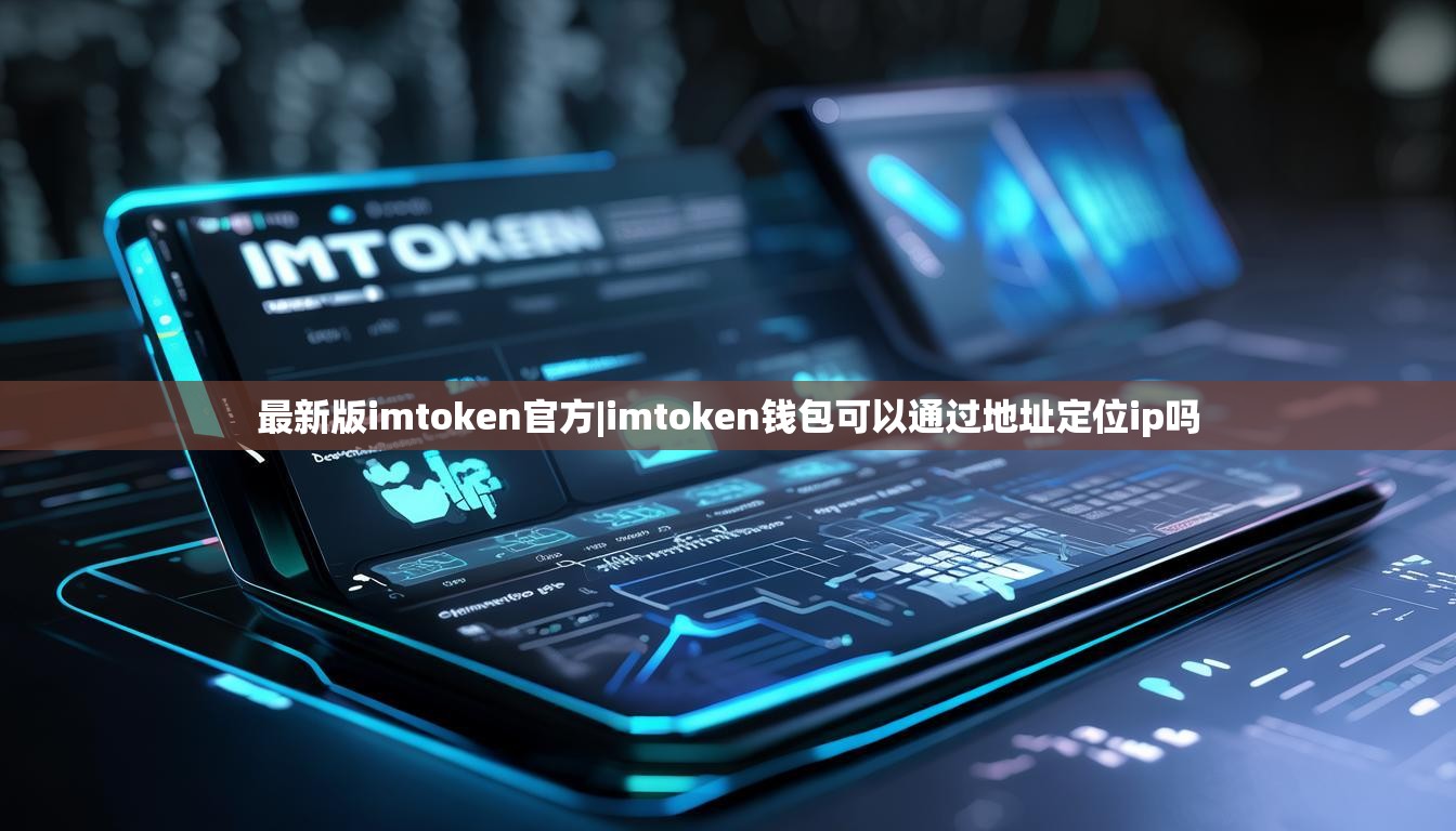 最新版imtoken官方|imtoken钱包可以通过地址定位ip吗 最新版imtoken官方|imtoken钱包可以通过地址定位ip吗